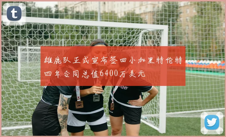 雄鹿队正式宣布签回小加里特伦特四年合同总值6400万美元