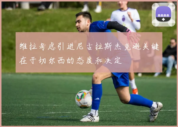 维拉考虑引进尼古拉斯杰克逊关键在于切尔西的态度和决定