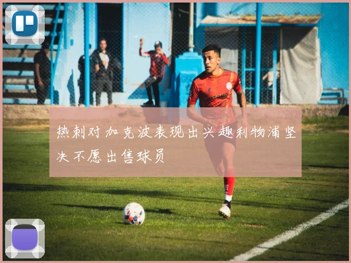 热刺对加克波表现出兴趣利物浦坚决不愿出售球员
