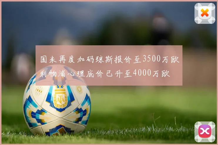 国米再度加码琼斯报价至3500万欧利物浦心理底价已升至4000万欧