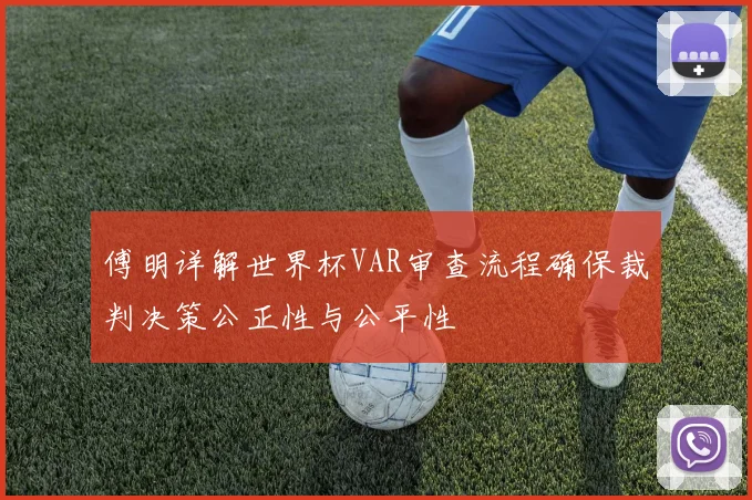 傅明详解世界杯VAR审查流程确保裁判决策公正性与公平性